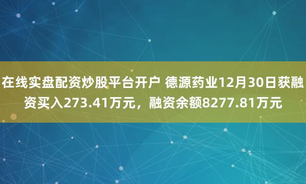 在线实盘配资炒股平台开户 德源药业12月30日获融资买入273.41万元，融资余额8277.81万元