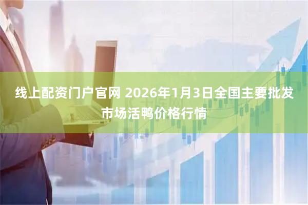线上配资门户官网 2026年1月3日全国主要批发市场活鸭价格行情